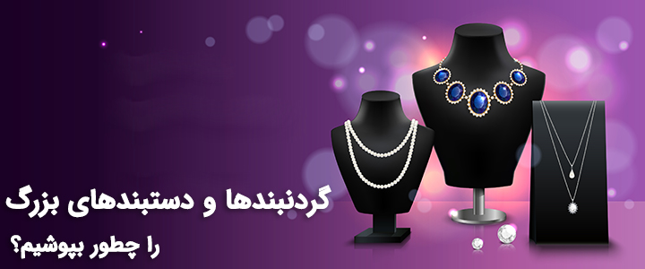 گردنبندها و دستبندهای بزرگ را چطور بپوشیم؟